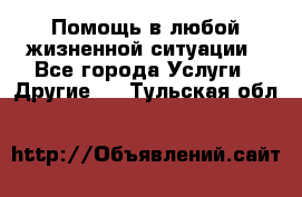 Помощь в любой жизненной ситуации - Все города Услуги » Другие   . Тульская обл.